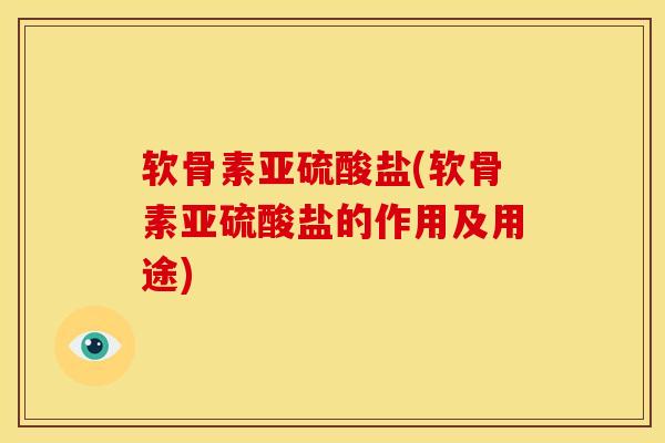 软骨素亚硫酸盐(软骨素亚硫酸盐的作用及用途)