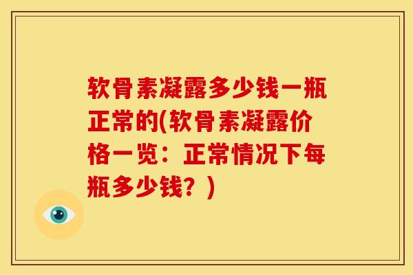 软骨素凝露多少钱一瓶正常的(软骨素凝露价格一览：正常情况下每瓶多少钱？)