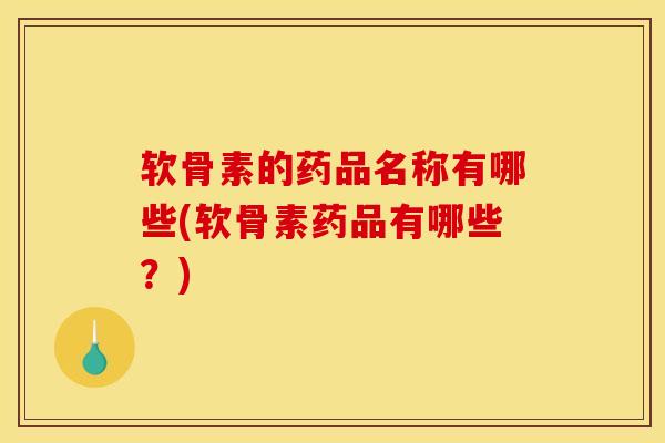 软骨素的药品名称有哪些(软骨素药品有哪些？)
