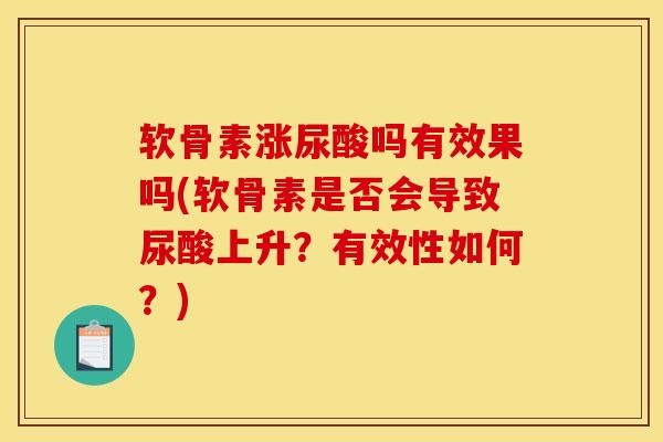 软骨素涨尿酸吗有效果吗(软骨素是否会导致尿酸上升？有效性如何？)