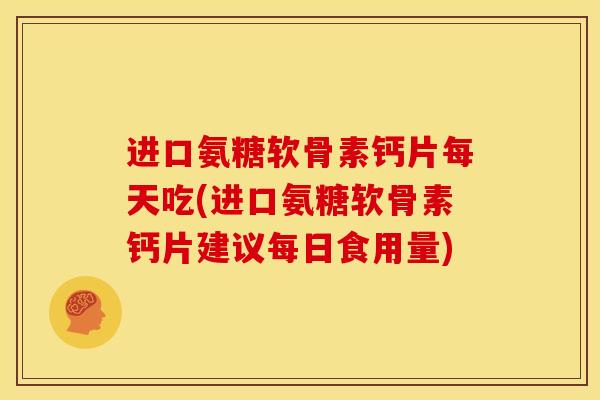 进口氨糖软骨素钙片每天吃(进口氨糖软骨素钙片建议每日食用量)