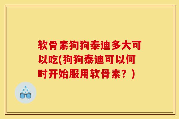 软骨素狗狗泰迪多大可以吃(狗狗泰迪可以何时开始服用软骨素？)