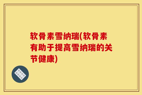 软骨素雪纳瑞(软骨素有助于提高雪纳瑞的关节健康)