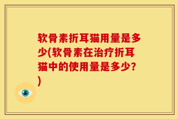 软骨素折耳猫用量是多少(软骨素在治疗折耳猫中的使用量是多少？)