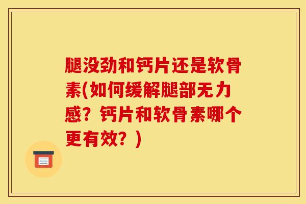 腿没劲和钙片还是软骨素(如何缓解腿部无力感?钙片和软骨素哪个更有效?) 腿没劲和钙片还是软骨素(如何缓解腿部无力感?钙片和软骨素哪个更有效?)