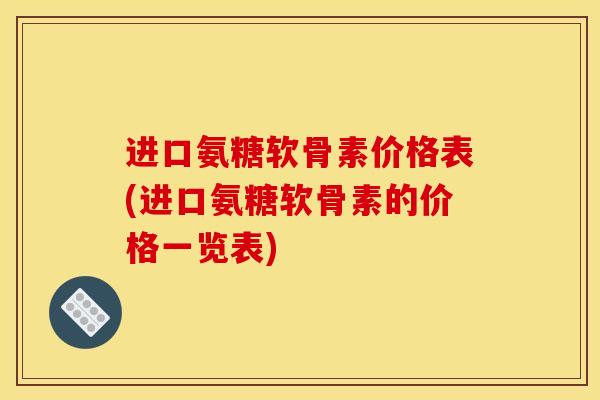 进口氨糖软骨素价格表(进口氨糖软骨素的价格一览表)