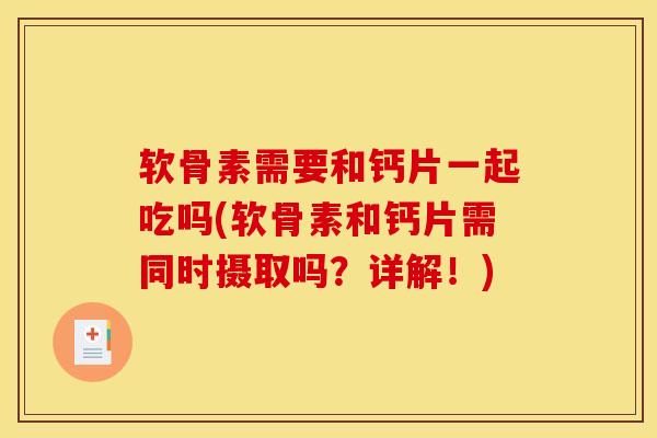 软骨素需要和钙片一起吃吗(软骨素和钙片需同时摄取吗？详解！)