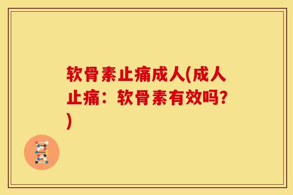 软骨素止痛成人(成人止痛：软骨素有效吗？)