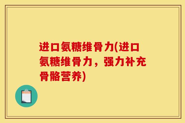 进口氨糖维骨力(进口氨糖维骨力，强力补充骨骼营养)