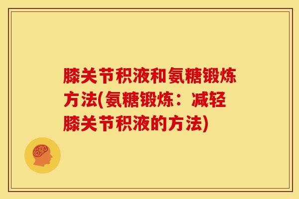 膝关节积液和氨糖锻炼方法(氨糖锻炼：减轻膝关节积液的方法)