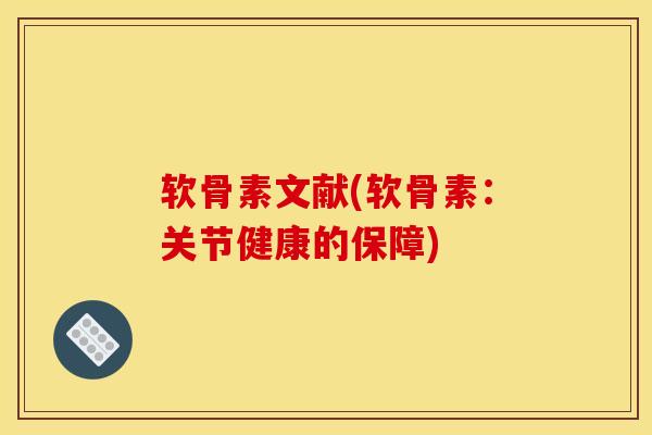 软骨素文献(软骨素：关节健康的保障)