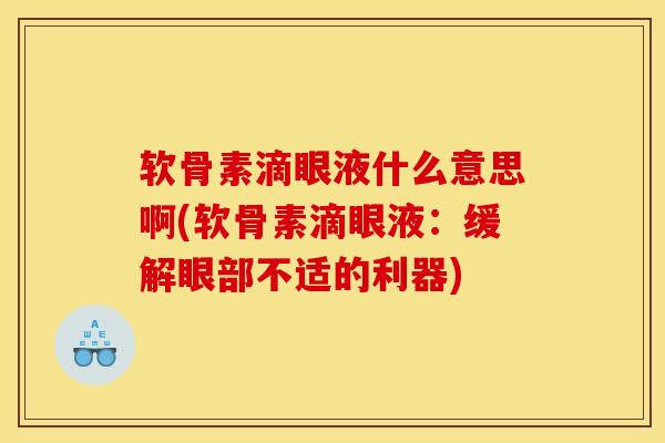 软骨素滴眼液什么意思啊(软骨素滴眼液：缓解眼部不适的利器)