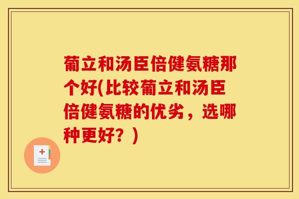 葡立和汤臣倍健氨糖那个好(比较葡立和汤臣倍健氨糖的优劣，选哪种更好？)