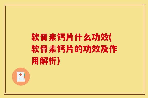 软骨素钙片什么功效(软骨素钙片的功效及作用解析) 软骨素钙片什么功效(软骨素钙片的功效及作用解析)