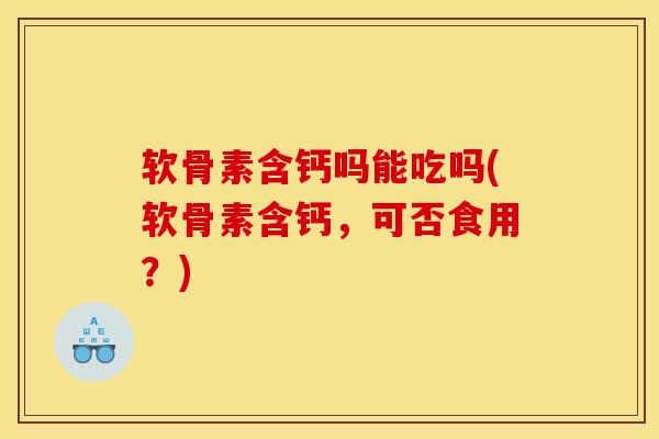软骨素含钙吗能吃吗(软骨素含钙，可否食用？)