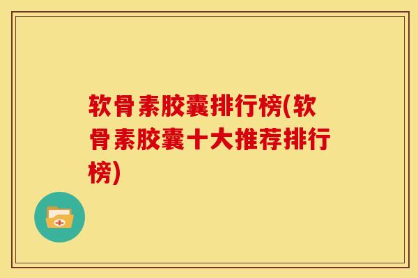 软骨素胶囊排行榜(软骨素胶囊十大推荐排行榜)