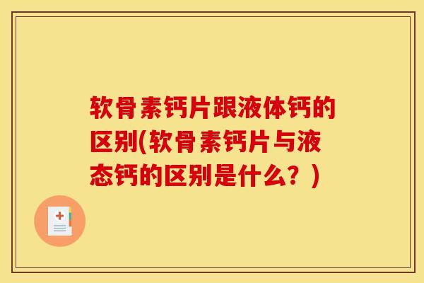 软骨素钙片跟液体钙的区别(软骨素钙片与液态钙的区别是什么?) 软骨素钙片跟液体钙的区别(软骨素钙片与液态钙的区别是什么?)