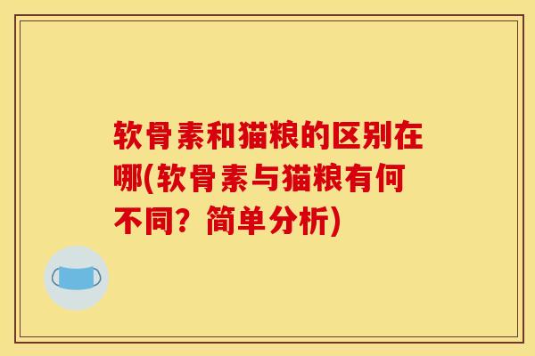 软骨素和猫粮的区别在哪(软骨素与猫粮有何不同？简单分析)