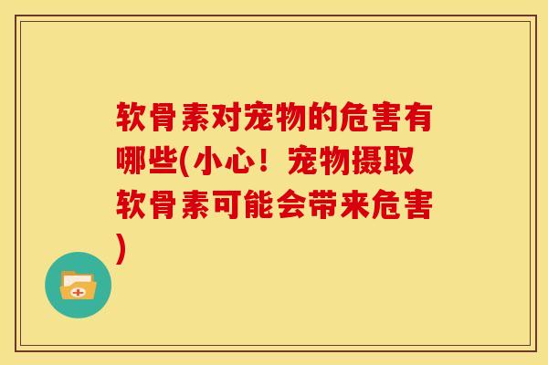 软骨素对宠物的危害有哪些(小心！宠物摄取软骨素可能会带来危害)