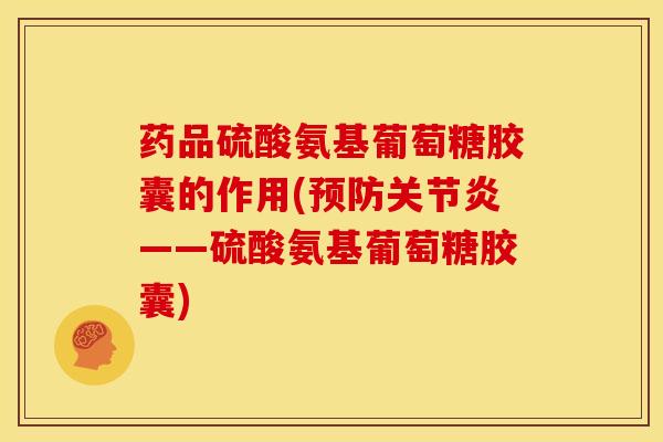 药品硫酸氨基葡萄糖胶囊的作用(预防关节炎——硫酸氨基葡萄糖胶囊)