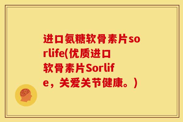 进口氨糖软骨素片sorlife(优质进口软骨素片Sorlife,关爱关节健康。) 进口氨糖软骨素片sorlife(优质进口软骨素片Sorlife,关爱关节健康。)
