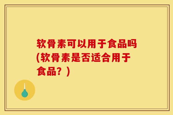 软骨素可以用于食品吗(软骨素是否适合用于食品？)