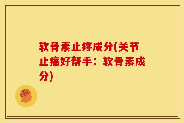 软骨素止疼成分(关节好帮手：软骨素成分)