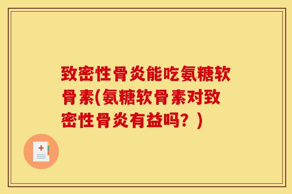 致密性骨炎能吃氨糖软骨素(氨糖软骨素对致密性骨炎有益吗？)