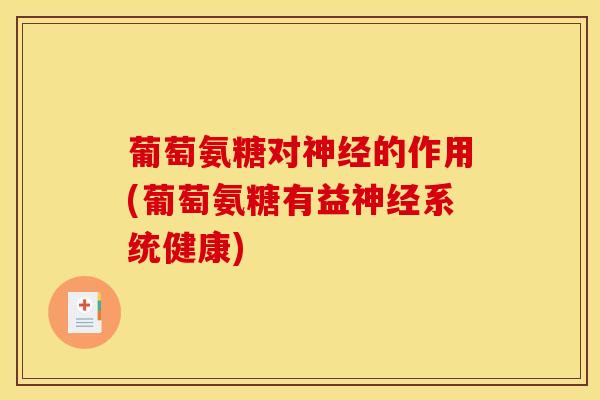 葡萄氨糖对神经的作用(葡萄氨糖有益神经系统健康)