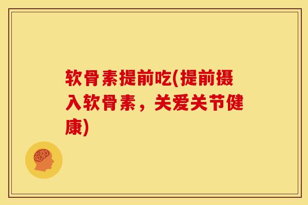 软骨素提前吃(提前摄入软骨素，关爱关节健康)