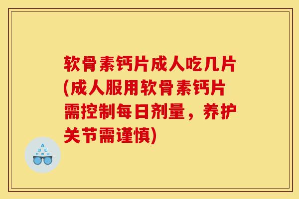 软骨素钙片成人吃几片(成人服用软骨素钙片需控制每日剂量，养护关节需谨慎)