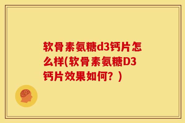 软骨素氨糖d3钙片怎么样(软骨素氨糖D3钙片效果如何？)