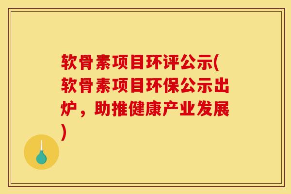 软骨素项目环评公示(软骨素项目环保公示出炉,助推健康产业发展) 软骨素项目环评公示(软骨素项目环保公示出炉,助推健康产业发展)