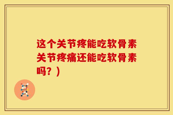 这个关节疼能吃软骨素关节疼痛还能吃软骨素吗？)