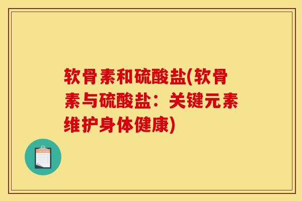 软骨素和硫酸盐(软骨素与硫酸盐：关键元素维护身体健康)