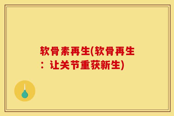 软骨素再生(软骨再生：让关节重获新生)