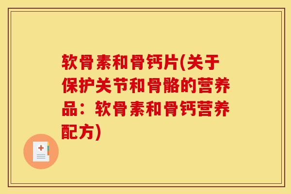 软骨素和骨钙片(关于保护关节和骨骼的营养品：软骨素和骨钙营养配方)