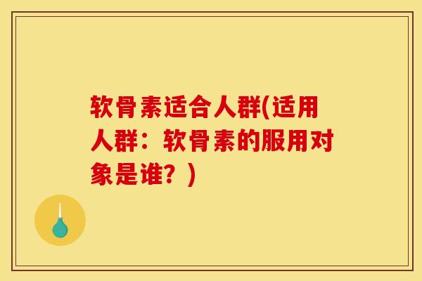 软骨素适合人群(适用人群：软骨素的服用对象是谁？)