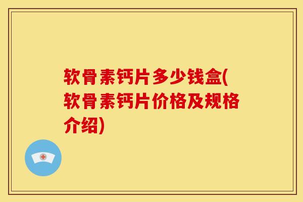软骨素钙片多少钱盒(软骨素钙片价格及规格介绍)