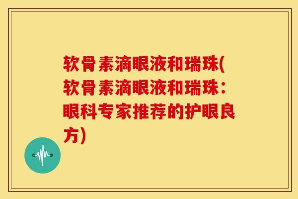 软骨素滴眼液和瑞珠(软骨素滴眼液和瑞珠：眼科专家推荐的护眼良方)