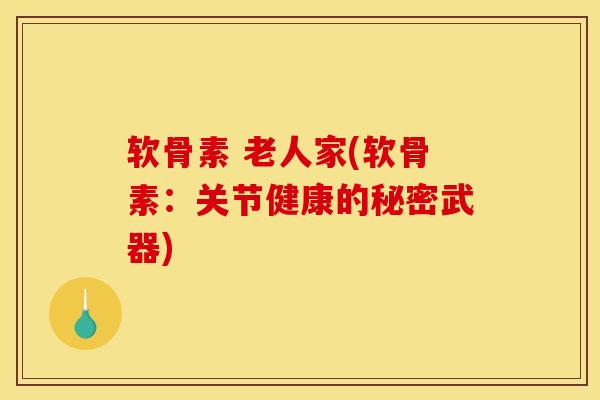 软骨素 老人家(软骨素：关节健康的秘密武器)