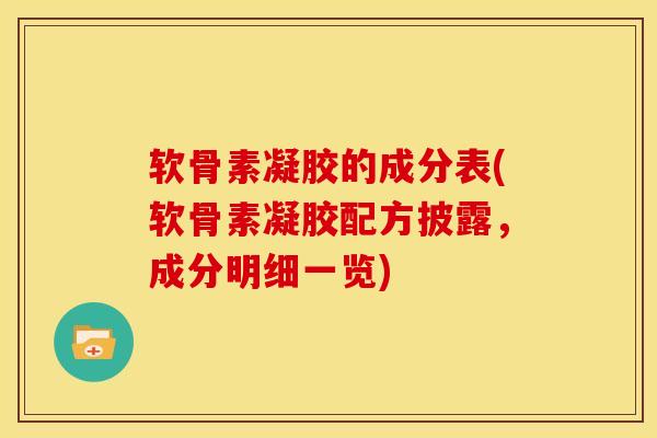 软骨素凝胶的成分表(软骨素凝胶配方披露，成分明细一览)