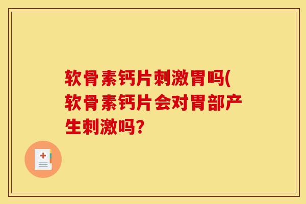 软骨素钙片刺激胃吗(软骨素钙片会对胃部产生刺激吗？