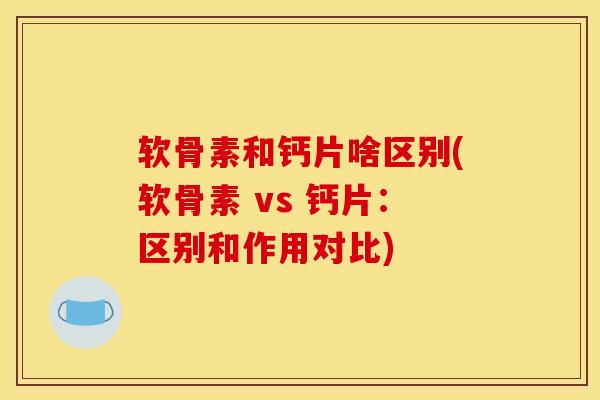 软骨素和钙片啥区别(软骨素 vs 钙片：区别和作用对比)