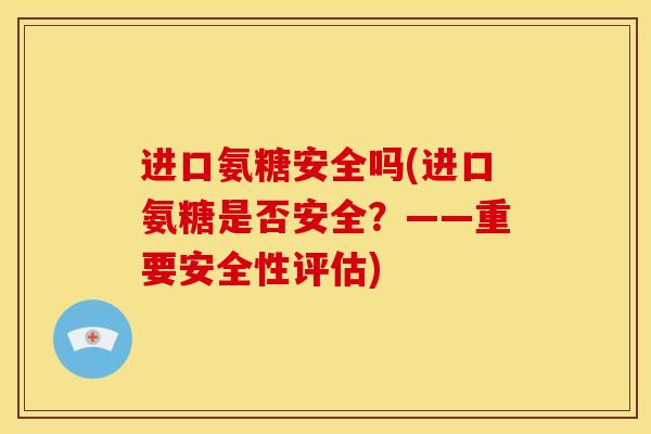 进口氨糖安全吗(进口氨糖是否安全？——重要安全性评估)