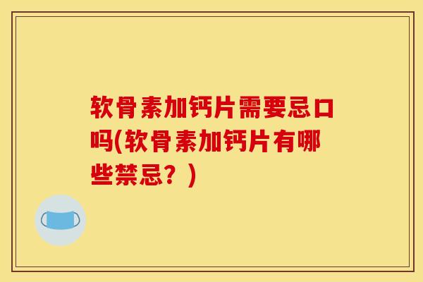软骨素加钙片需要忌口吗(软骨素加钙片有哪些禁忌?) 软骨素加钙片需要忌口吗(软骨素加钙片有哪些禁忌?)