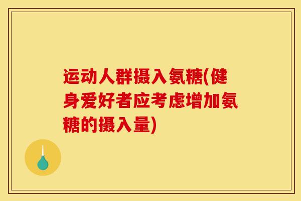 运动人群摄入氨糖(健身爱好者应考虑增加氨糖的摄入量)