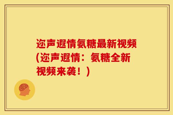 迩声遐情氨糖最新视频(迩声遐情：氨糖全新视频来袭！)