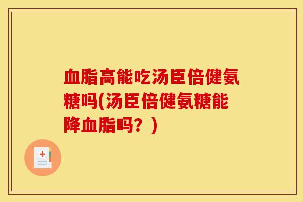 血脂高能吃汤臣倍健氨糖吗(汤臣倍健氨糖能降血脂吗？)