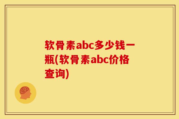软骨素abc多少钱一瓶(软骨素abc价格查询)